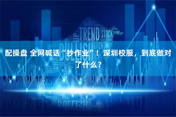 配操盘 全网喊话“抄作业”！深圳校服，到底做对了什么？