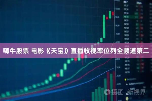 嗨牛股票 电影《天宝》直播收视率位列全频道第二