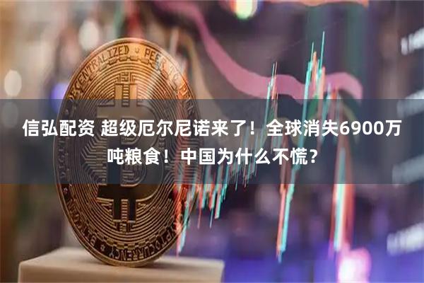 信弘配资 超级厄尔尼诺来了！全球消失6900万吨粮食！中国为什么不慌？
