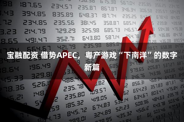 宝融配资 借势APEC，粤产游戏“下南洋”的数字新篇