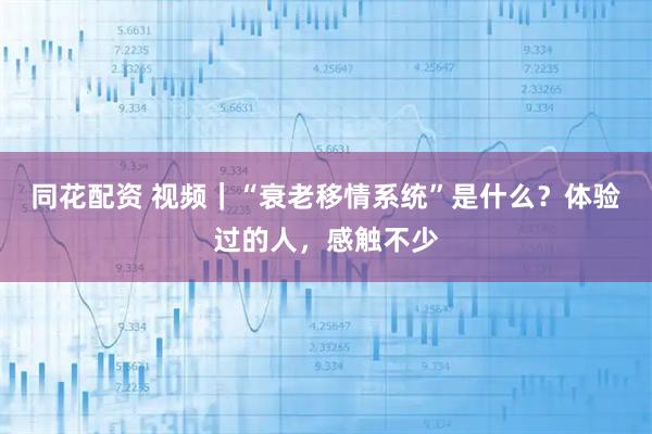 同花配资 视频｜“衰老移情系统”是什么？体验过的人，感触不少