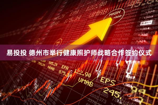 易投投 德州市举行健康照护师战略合作签约仪式