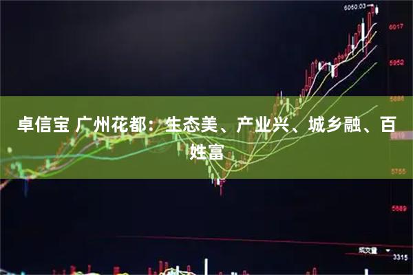 卓信宝 广州花都：生态美、产业兴、城乡融、百姓富